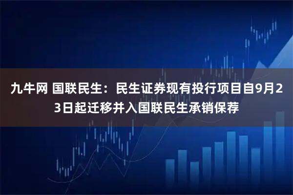 九牛网 国联民生：民生证券现有投行项目自9月23日起迁移并入国联民生承销保荐