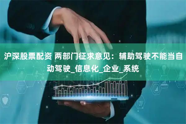 沪深股票配资 两部门征求意见：辅助驾驶不能当自动驾驶_信息化_企业_系统