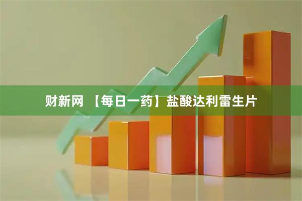 财新网 【每日一药】盐酸达利雷生片