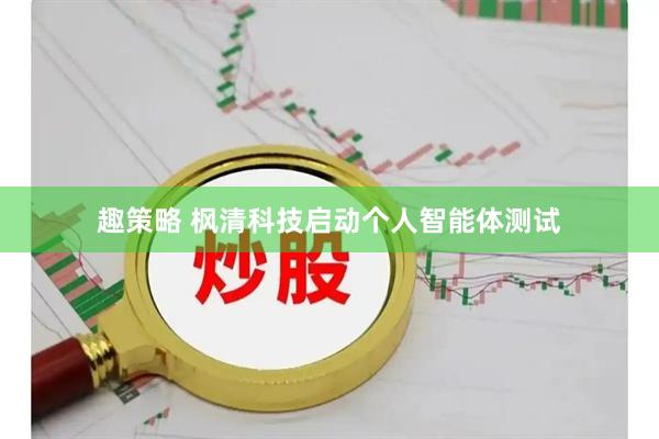 趣策略 枫清科技启动个人智能体测试