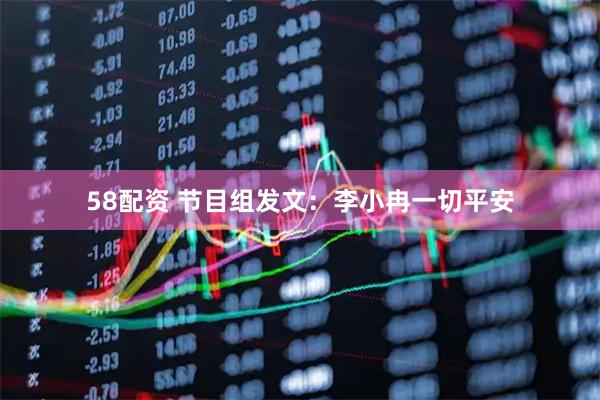 58配资 节目组发文：李小冉一切平安