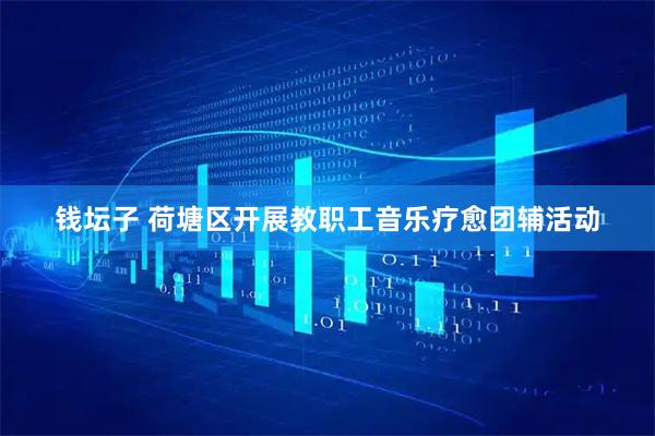 钱坛子 荷塘区开展教职工音乐疗愈团辅活动